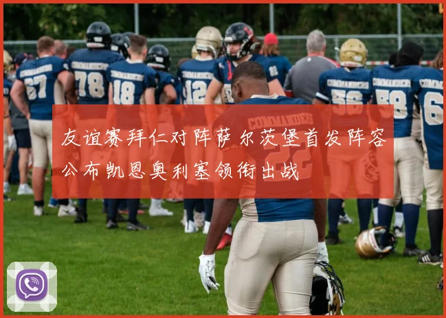 友谊赛拜仁对阵萨尔茨堡首发阵容公布凯恩奥利塞领衔出战