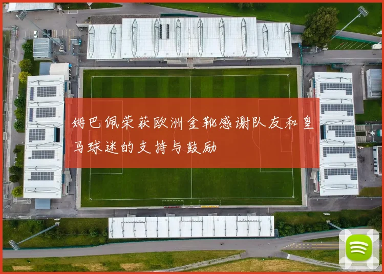 姆巴佩荣获欧洲金靴感谢队友和皇马球迷的支持与鼓励