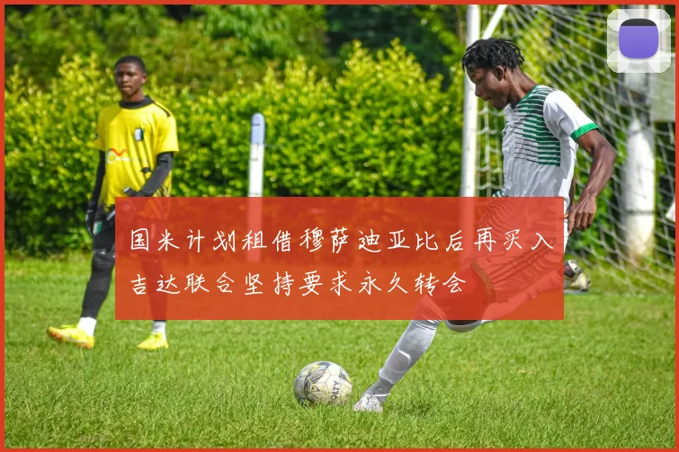 国米计划租借穆萨迪亚比后再买入吉达联合坚持要求永久转会