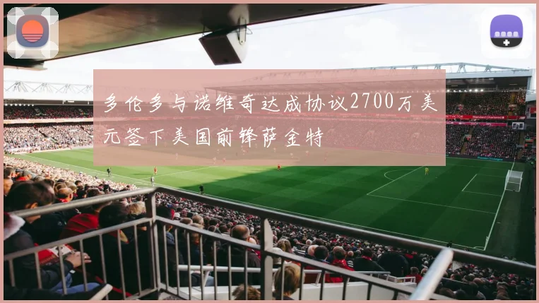 多伦多与诺维奇达成协议2700万美元签下美国前锋萨金特
