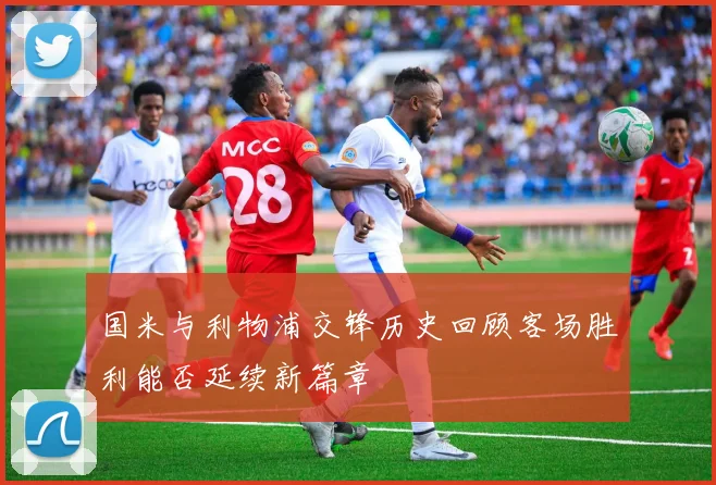 国米与利物浦交锋历史回顾客场胜利能否延续新篇章