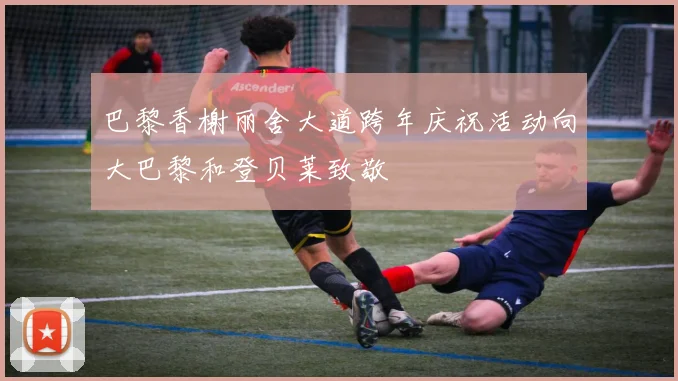 巴黎香榭丽舍大道跨年庆祝活动向大巴黎和登贝莱致敬