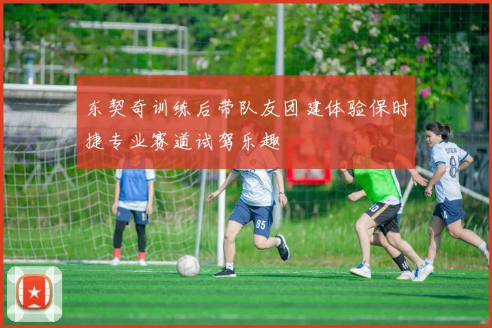 东契奇训练后带队友团建体验保时捷专业赛道试驾乐趣