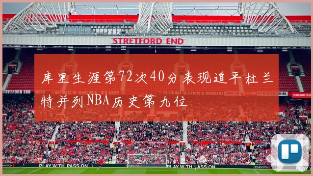 库里生涯第72次40分表现追平杜兰特并列NBA历史第九位