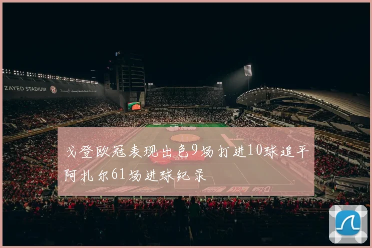 戈登欧冠表现出色9场打进10球追平阿扎尔61场进球纪录