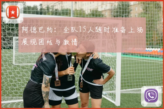阿德巴约：全队15人随时准备上场展现团结与激情