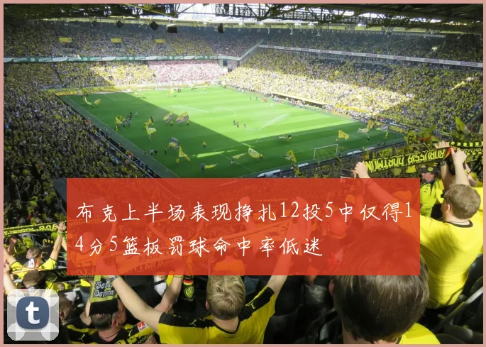 布克上半场表现挣扎12投5中仅得14分5篮板罚球命中率低迷