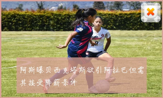 阿斯曝贝西克塔斯欲引阿拉巴但需其接受降薪条件