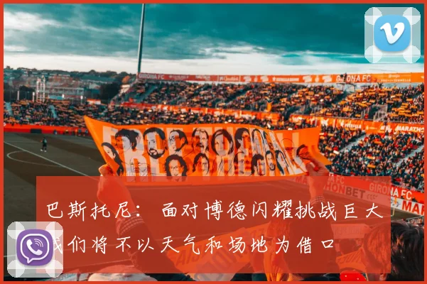 巴斯托尼：面对博德闪耀挑战巨大我们将不以天气和场地为借口