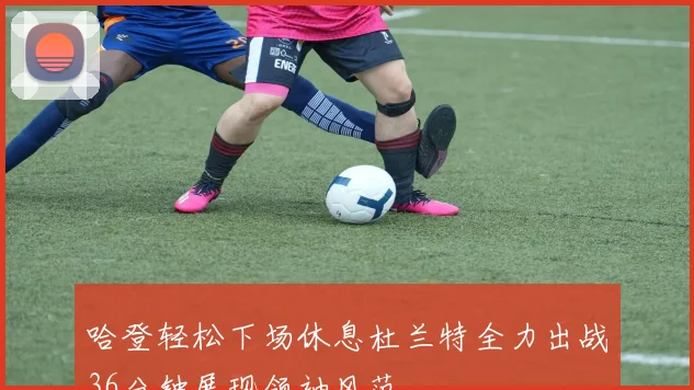 哈登轻松下场休息杜兰特全力出战36分钟展现领袖风范