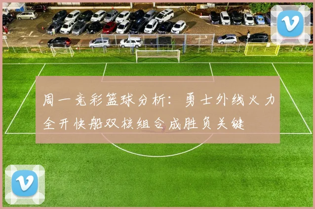 周一竞彩篮球分析：勇士外线火力全开快船双核组合成胜负关键