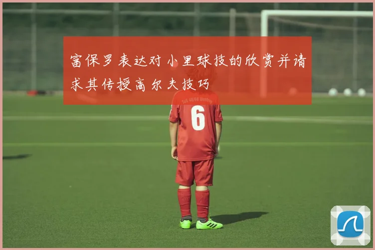 富保罗表达对小里球技的欣赏并请求其传授高尔夫技巧