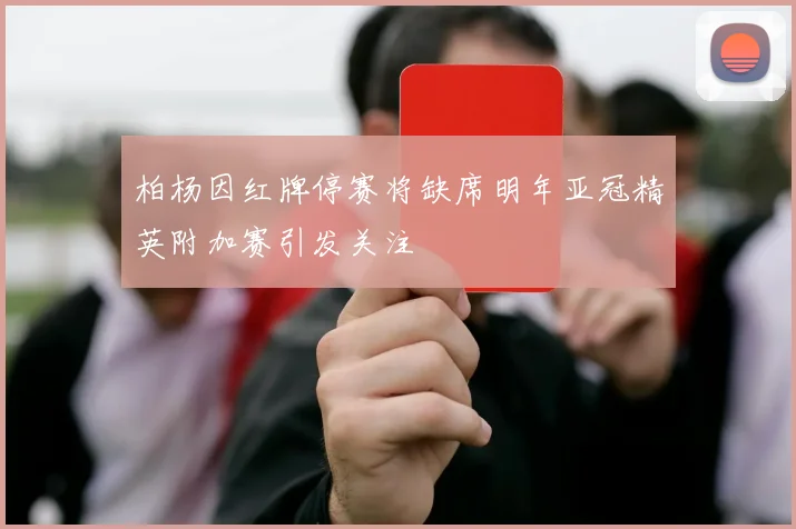 柏杨因红牌停赛将缺席明年亚冠精英附加赛引发关注