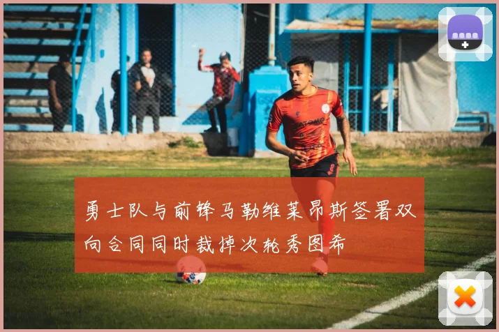 勇士队与前锋马勒维莱昂斯签署双向合同同时裁掉次轮秀图希
