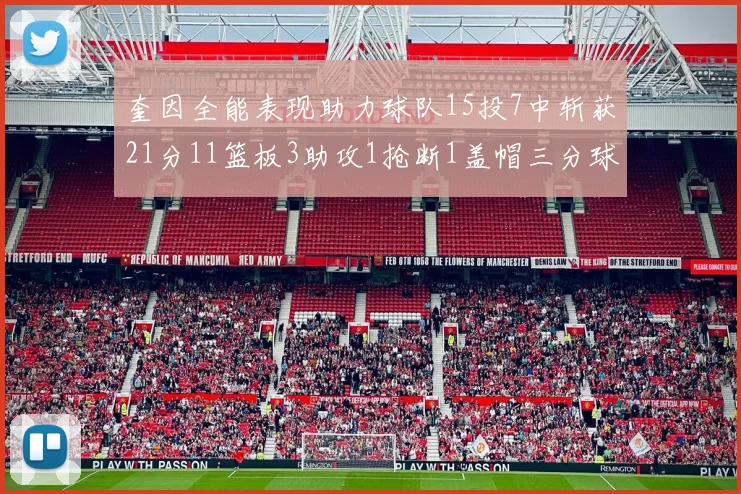 奎因全能表现助力球队15投7中斩获21分11篮板3助攻1抢断1盖帽三分球命中率高效