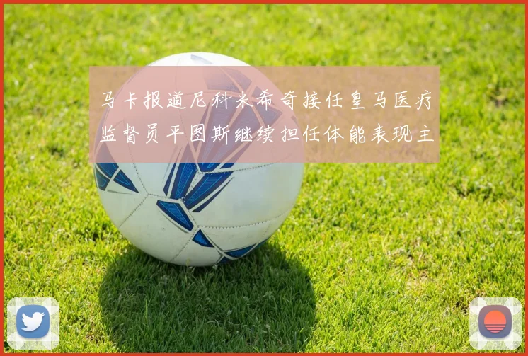 马卡报道尼科米希奇接任皇马医疗监督员平图斯继续担任体能表现主管